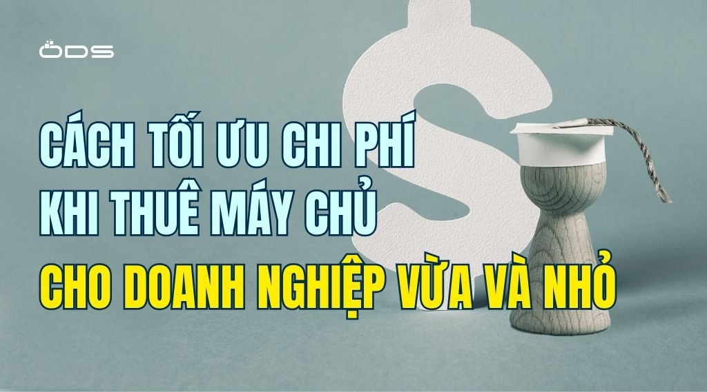 Cách tối ưu chi phí khi thuê máy chủ cho doanh nghiệp vừa và nhỏ