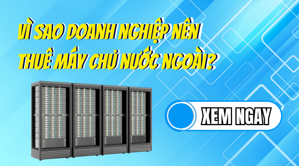Vì sao doanh nghiệp nên thuê máy chủ nước ngoài?